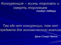 Альберт Хаббард
Джон Стюарт Милль
Конкуренция – жизнь торговли и
смерть