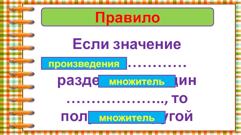 ПравилоЕсли значение …………………… разделить на один ……………….., то получится другой ………………….произведениямножительмножитель