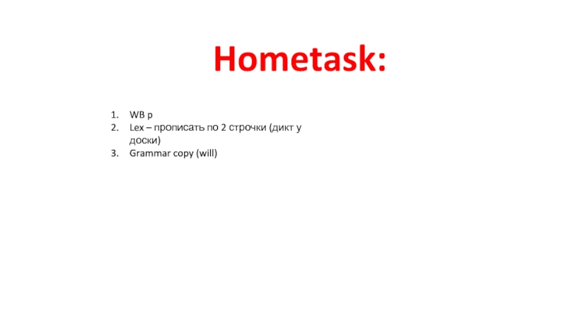 Hometask:WB pLex – прописать по 2 строчки (дикт у доски)Grammar copy (will)