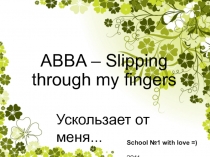 ABBA – Slipping through my fingers
Ускользает от меня...
School №1 with love