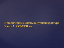 Исторические сюжеты в Русской культуре
Часть 2 XVI-XVII вв