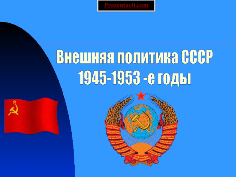 Презентация Внешняя политика СССР 1945-1953 годы