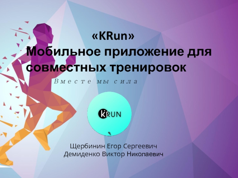 Вместе мы сила
 KRun 
Мобильное приложение для совместных тренировок
Щербинин