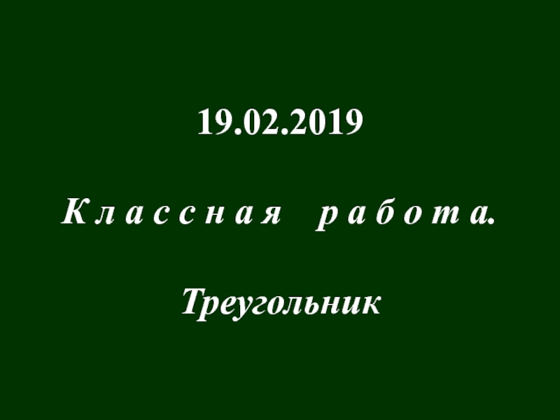 Презентация 19.02.2019
К л а с с н а я р а б о т а.
Треугольник