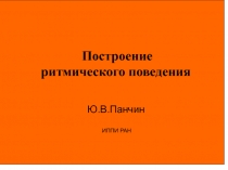 3
Построение ритмического поведения
Ю.В.Панчин
ИППИ РАН