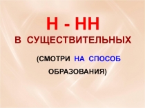 (СМОТРИ НА СПОСОБ ОБРАЗОВАНИЯ)
Н - НН
В СУЩЕСТВИТЕЛЬНЫХ