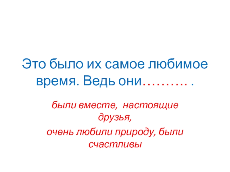 Это было их самое любимое время. Ведь они………. .были вместе, настоящие друзья,очень любили природу, были счастливы