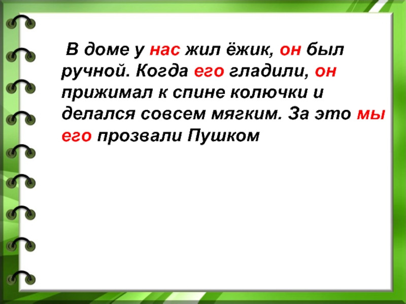 В доме у панкрата жила ручная. В доме у нас жил Ежик. В доме у нас жил Ежик он был ручной местоимения. У нас жил Ежик он был ручной его гладили и он прижимал к спине колючки. Когда его гладили он прижимал.