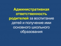 Административная ответственность родителей за воспитание детей и получение ими основного школьного образования