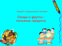 Секреты правильного питания Овощи и фрукты – полезные продукты