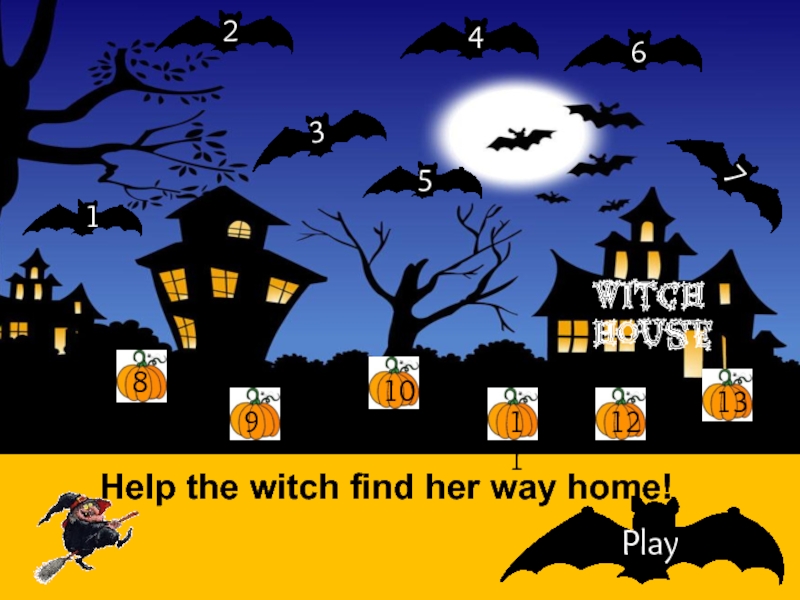 Help the witch find her way home !
1
2
3
4
5
6
7
8
Witch