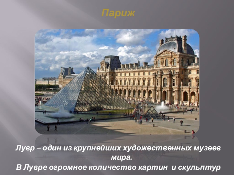 ПарижЛувр – один из крупнейших художественных музеев мира. В Лувре огромное количество картин и скульптур