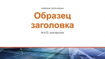 Образец заголовка
Ф.И.О. докладчика
название организации