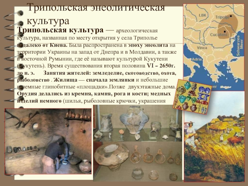 Трипольская энеолитическая культураТрипольская культура — археологическая культура, названная по месту открытия у села Триполье недалеко от Киева.