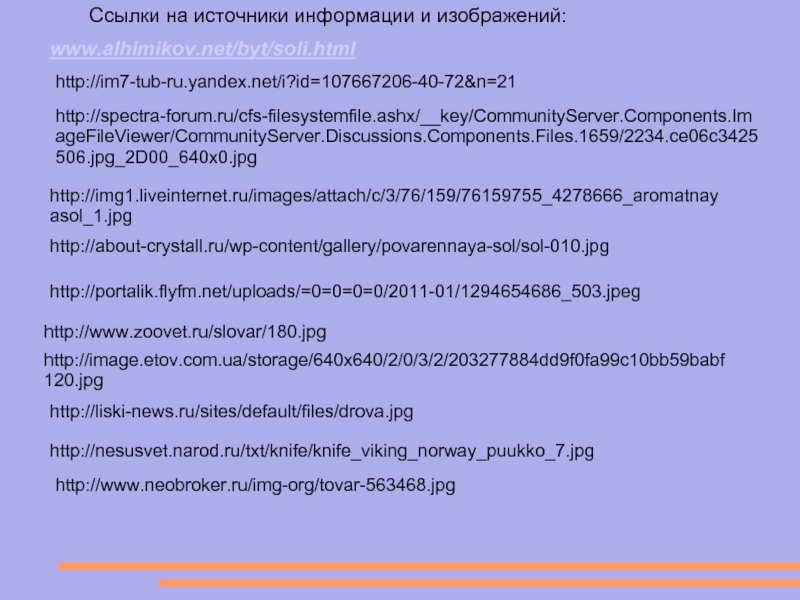 Ссылки на источники информации и изображений:http://im7-tub-ru.yandex.net/i?id=107667206-40-72&n=21http://spectra-forum.ru/cfs-filesystemfile.ashx/__key/CommunityServer.Components.ImageFileViewer/CommunityServer.Discussions.Components.Files.1659/2234.ce06c3425506.jpg_2D00_640x0.jpgwww.alhimikov.net/byt/soli.htmlhttp://img1.liveinternet.ru/images/attach/c/3/76/159/76159755_4278666_aromatnayasol_1.jpghttp://about-crystall.ru/wp-content/gallery/povarennaya-sol/sol-010.jpghttp://portalik.flyfm.net/uploads/=0=0=0=0/2011-01/1294654686_503.jpeghttp://www.zoovet.ru/slovar/180.jpghttp://image.etov.com.ua/storage/640x640/2/0/3/2/203277884dd9f0fa99c10bb59babf120.jpghttp://liski-news.ru/sites/default/files/drova.jpghttp://nesusvet.narod.ru/txt/knife/knife_viking_norway_puukko_7.jpghttp://www.neobroker.ru/img-org/tovar-563468.jpg