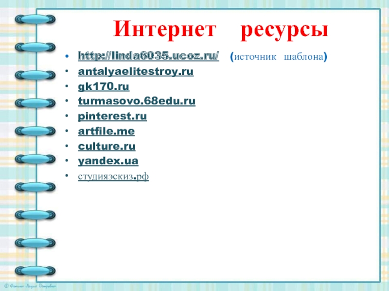 Интернет  ресурсыhttp://linda6035.ucoz.ru/  (источник шаблона)antalyaelitestroy.rugk170.ruturmasovo.68edu.rupinterest.ruartfile.meculture.ruyandex.uaстудияэскиз.рф