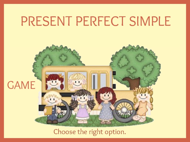 Презентация PRESENT PERFECT SIMPLE
Choose the right option.
GAME