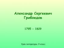 Александр Сергеевич Грибоедов 1795 - 1829