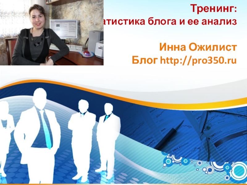 Презентация Тренинг: Статистика блога и ее анализ Инна Ожилист Блог http://pro350.ru