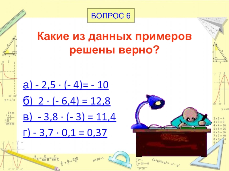 Какие из данных примеров решены верно? а) - 2,5 · (- 4)= - 10б) 2 · (-