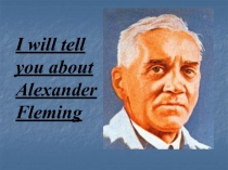 I will tell you about Alexander Fleming