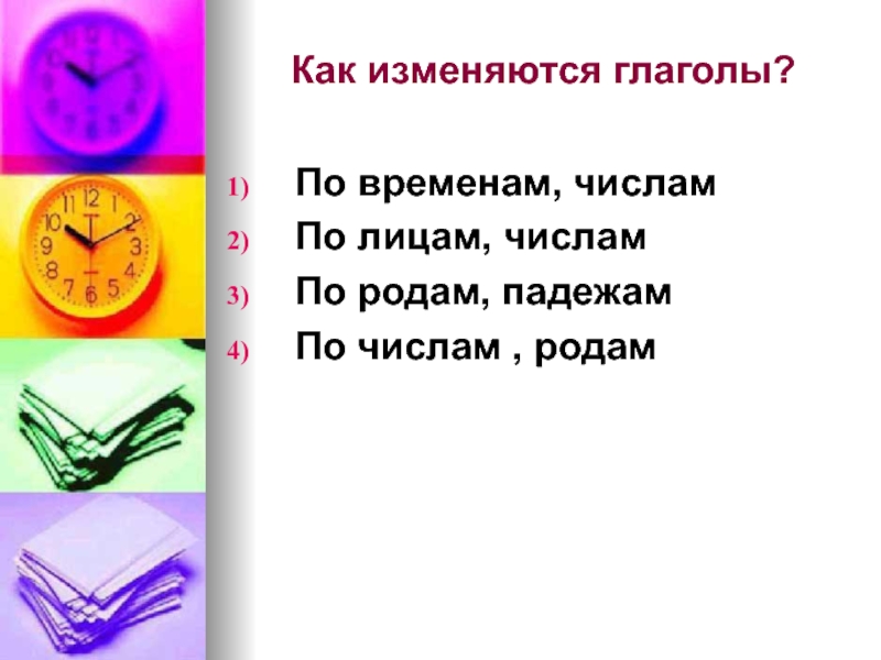 Глаголы изменяются по временам падежам. Глаголы изменяются по родам числам и падежам. Глаголы изменяются по числам и падежам. Глаголы изменяются по падежам и числам и по временам. Глаголы изменяются по падежам или нет.