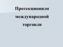 Протекционизм
международной
торговли