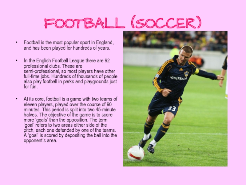 FOOTBALL (SOCCER)Football is the most popular sport in England, and has been played for hundreds of years.