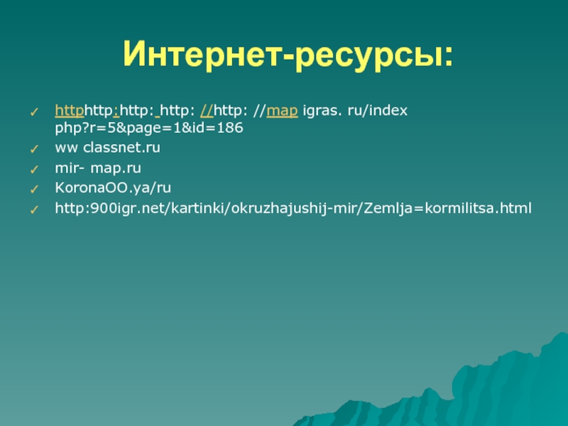 Интернет-ресурсы:httphttp:http: http: //http: //map igras. ru/index php?r=5&page=1&id=186ww classnet.rumir- map.ruKoronaOO.ya/ruhttp:900igr.net/kartinki/okruzhajushij-mir/Zemlja=kormilitsa.html