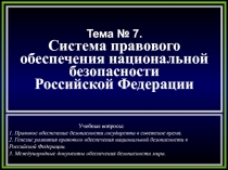 Тема № 7.
Система правового
обеспечения национальной
безопасности
Российской