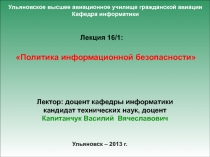 1
Политика информационной безопасности
Ульяновск – 2013 г.
Лекция 16 /