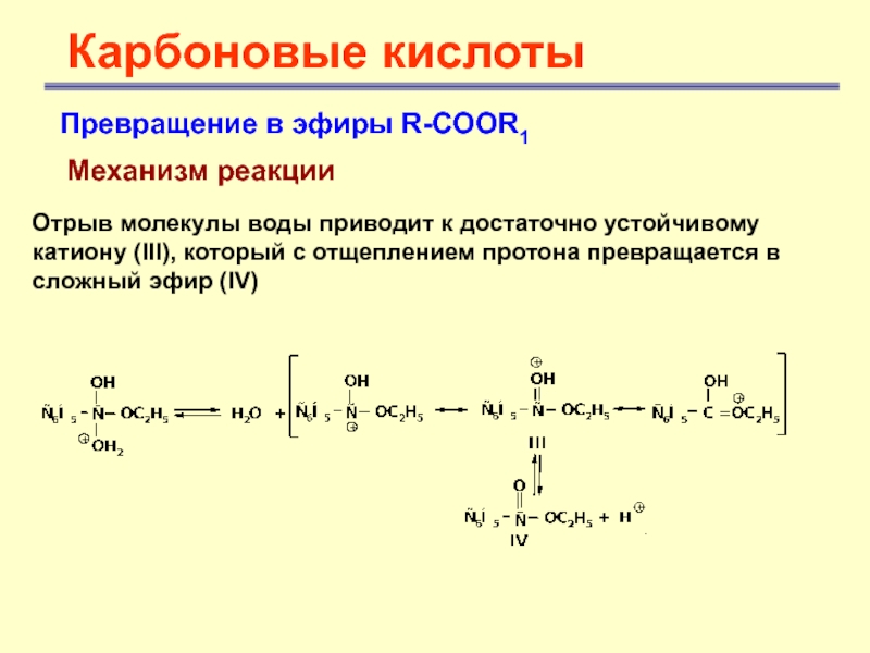 Карбоновые кислотыПревращение в эфиры R-COOR1 Механизм реакции Отрыв молекулы воды приводит к достаточно устойчивому катиону (III), который