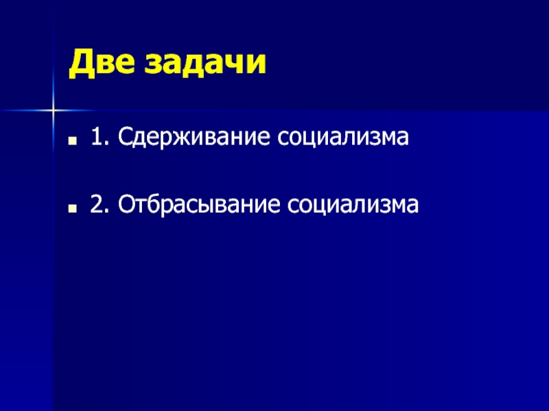 Две задачи1. Сдерживание социализма2. Отбрасывание социализма