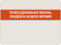 ПОВСЕДНЕВНАЯ ЖИЗНЬ ЛЮДЕЙ В НОВОЕ ВРЕМЯ