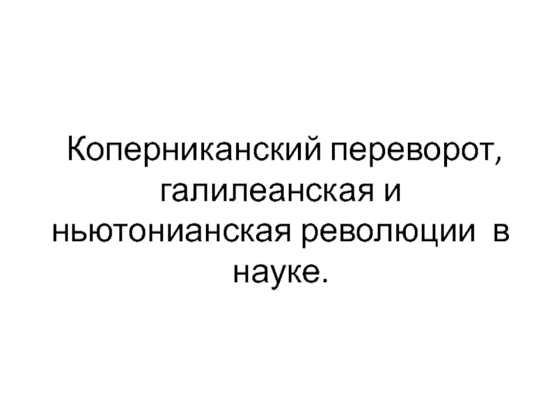 Коперниканский переворот, галилеанская и ньютонианская революции  в науке