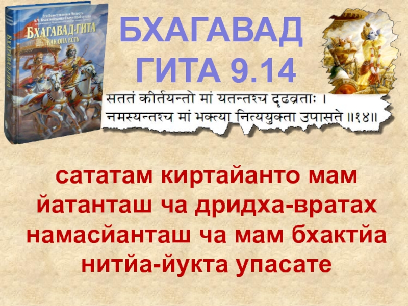 БХАГАВАД
ГИТА 9.14
сататам киртайанто мам йатанташ ча дридха-вратах намасйанташ