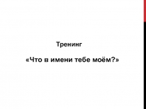 Тренинг
Что в имени тебе моём?