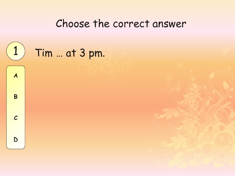 Tim … at 3 pm.Choose the correct answer1ABCD