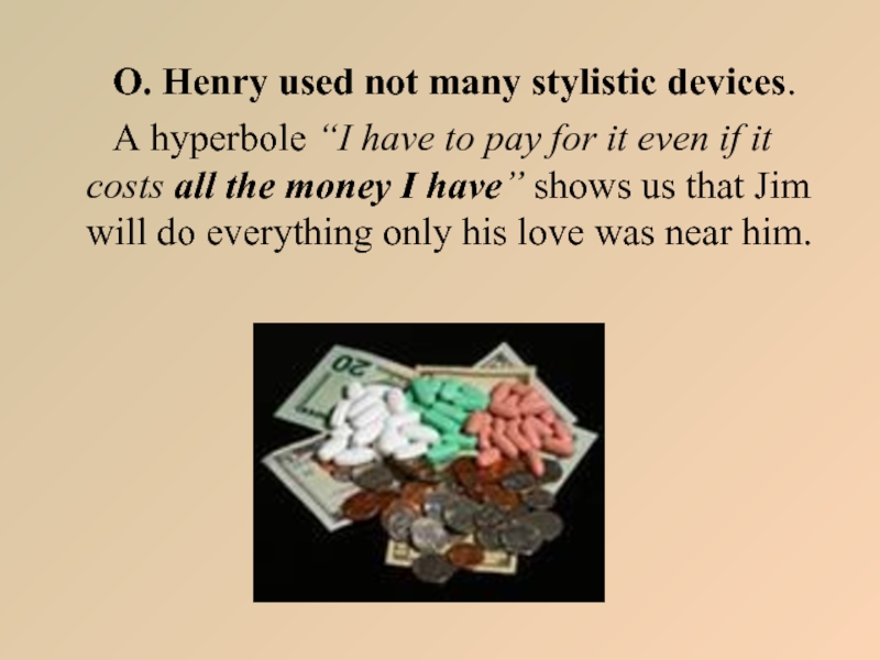 O. Henry used not many stylistic devices.    A hyperbole “I have