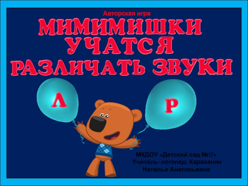 МКДОУ Детский сад №17
Учитель-логопед: Караханян
Наталья