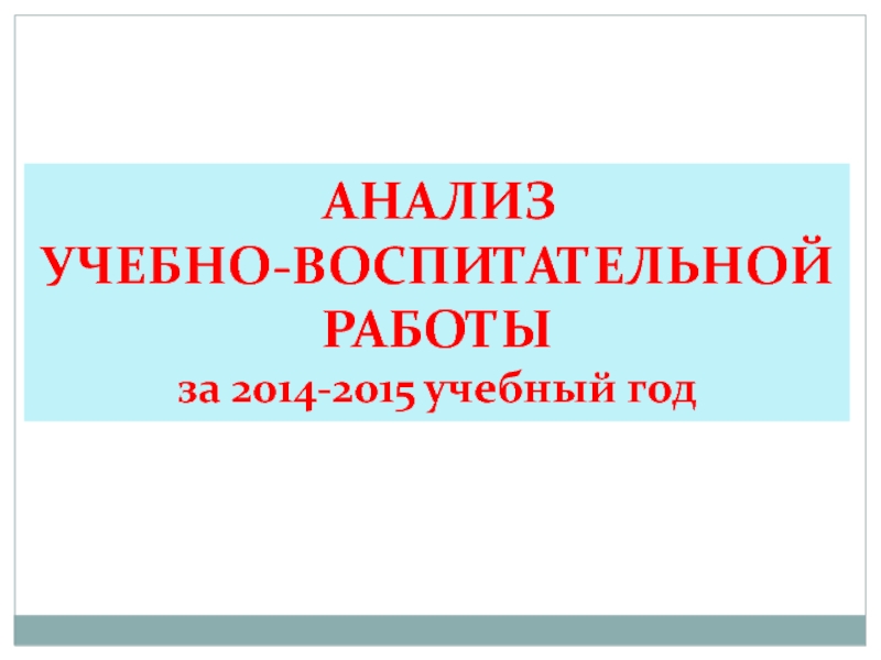 АНАЛИЗ  УЧЕБНО-ВОСПИТАТЕЛЬНОЙ  РАБОТЫ  за 2014-2015 учебный год