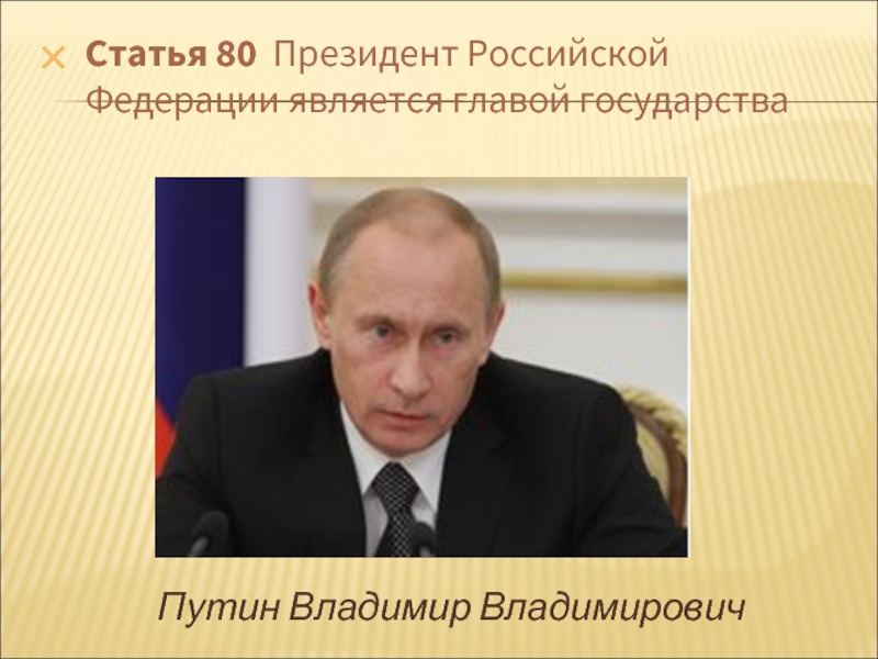 Статья 80 Президент Российской Федерации является главой государстваПутин Владимир Владимирович