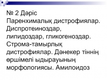 № 2 Дәріс Паренхималық дистрофиялар. Диспротеиноздар, липидоздар,