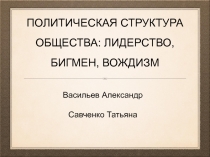 ПОЛИТИЧЕСКАЯ СТРУКТУРА ОБЩЕСТВА: ЛИДЕРСТВО, БИГМЕН, ВОЖДИЗМ