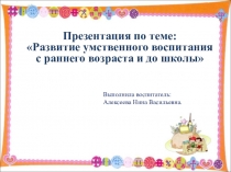 Развитие умственного воспитания  с раннего возраста и до школы