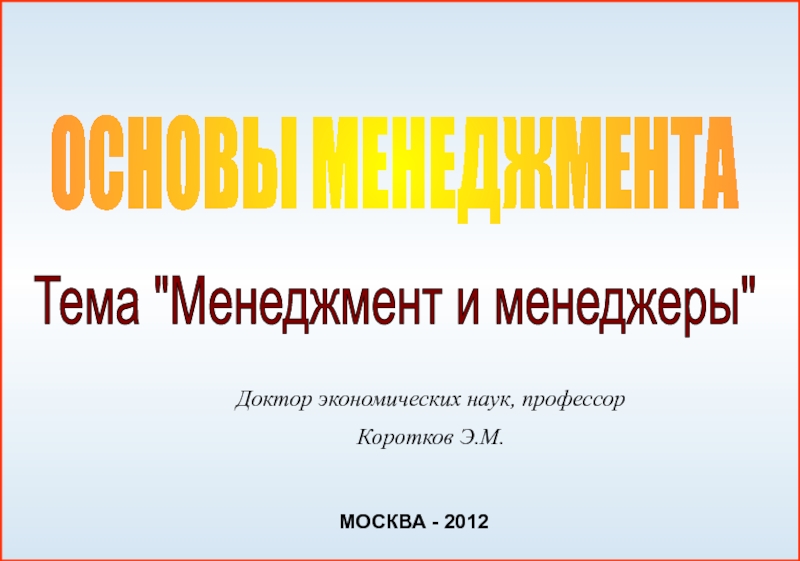 Презентация ОСНОВЫ МЕНЕДЖМЕНТА
МОСКВА - 2012
Тема 