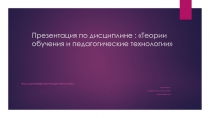 Презентация по дисциплине : Теории обучения и педагогические технологии