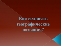 Как склонять географические названия?