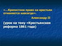 …Крепостное право на крестьян отменяется навсегда. Александр II (урок на тему Крестьянская реформа 1861 года)