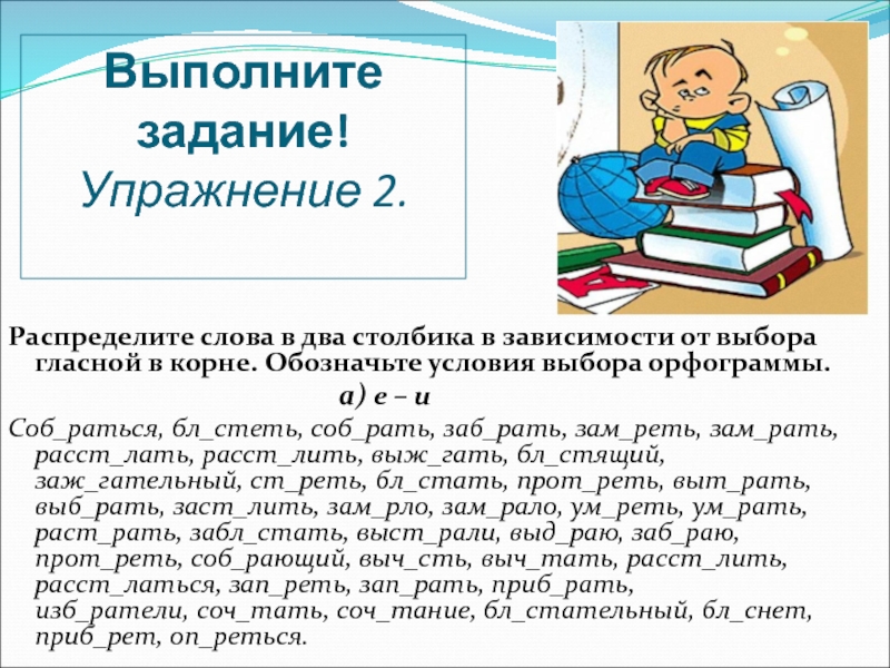 Рать корень слова. Распределите слова в два столбика. Обозначение условия выбора гласной в корне. Зависимости от выбора гласной в корне. Обозначьте условия выбора орфограммы.